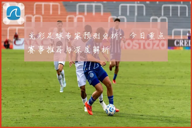 竞彩足球专家预测分析：今日重点赛事推荐与深度解析