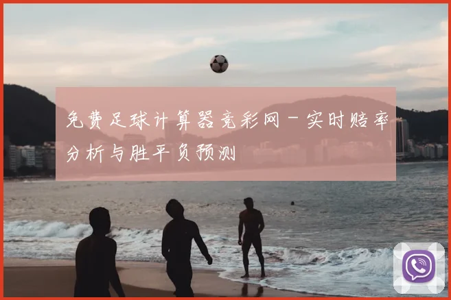 免费足球计算器竞彩网 - 实时赔率分析与胜平负预测