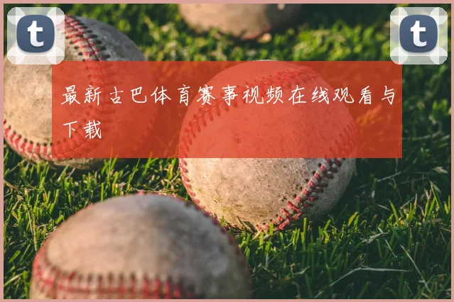 最新古巴体育赛事视频在线观看与下载