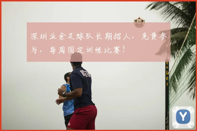 深圳业余足球队长期招人,免费参与,每周固定训练比赛!