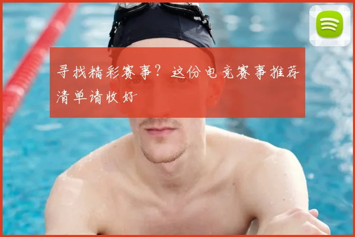 寻找精彩赛事？这份电竞赛事推荐清单请收好