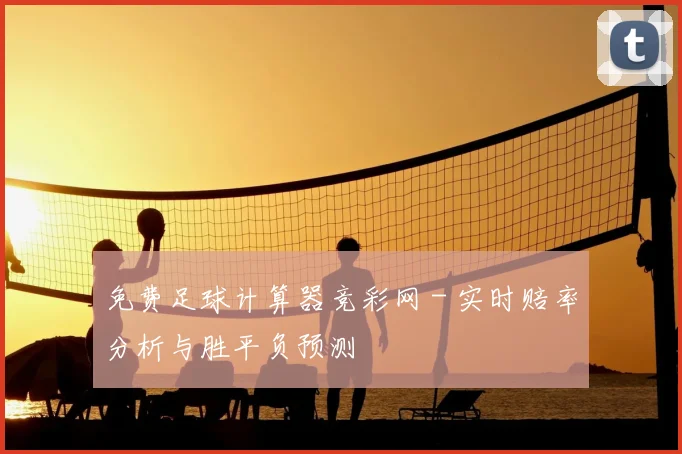 免费足球计算器竞彩网 - 实时赔率分析与胜平负预测